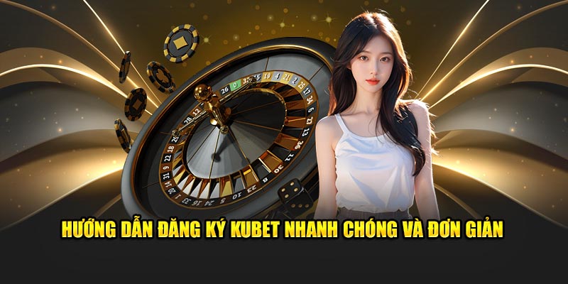 Hướng dẫn đăng ký Kubet nhanh